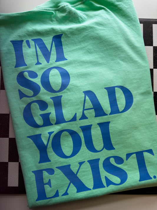 I'M SO GLAD YOU EXIST.