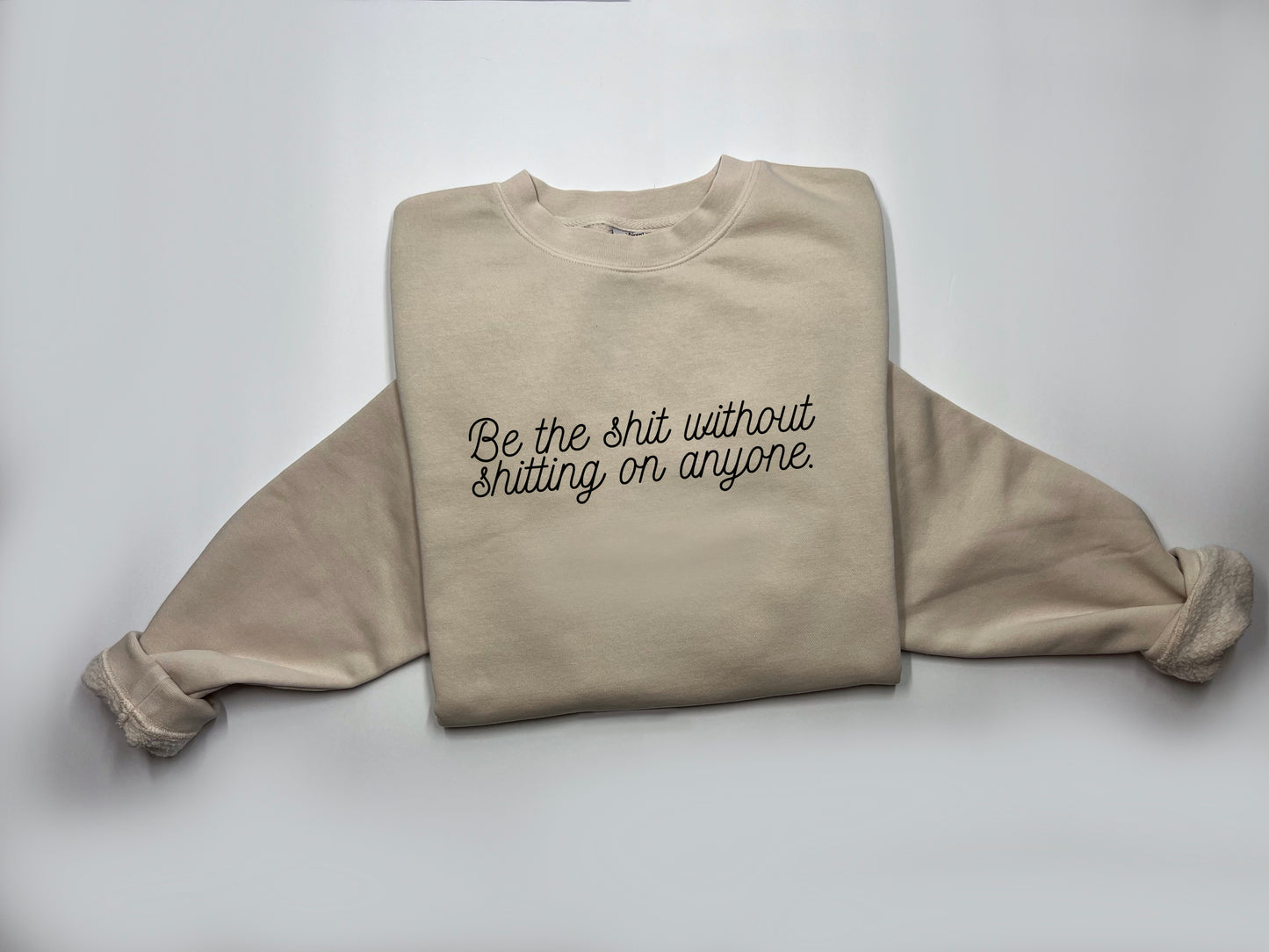 Be The Shit Without Shitting On Anyone. Crewneck. [PREORDER]