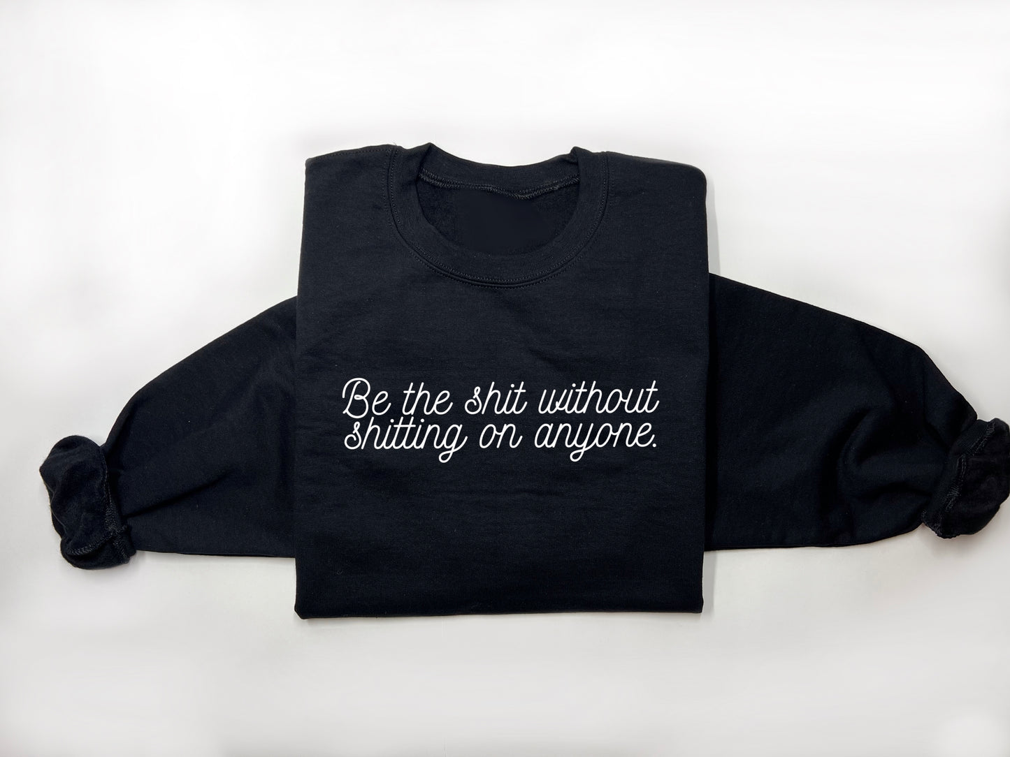 Be The Shit Without Shitting On Anyone. Crewneck. [PREORDER]